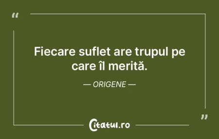 Fiecare suflet are trupul pe care îl me... Fiecare suflet are trupul pe care îl me...