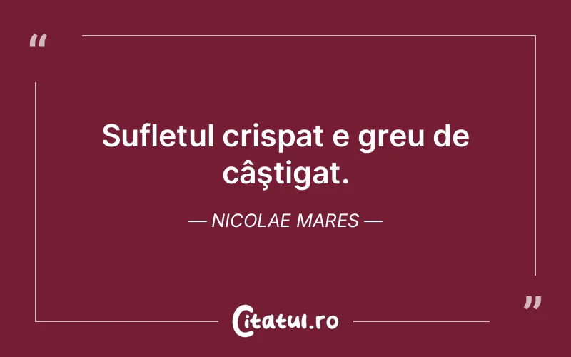 Sufletul crispat e greu de câştigat. Nicolae Mares