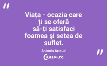 Viaţa - ocazia care ţi se oferă să-ţi satisfaci foamea şi setea de suflet. Antonin Artaud...