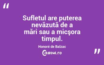 Sufletul are puterea nevăzută de a mări sau a micşora timpul. Honoré de Balzac...