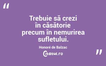 Trebuie să crezi în căsătorie precum în nemurirea sufletului. Honoré de Balzac...