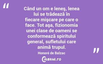Când un om e leneş, lenea lui se trădează în fiecare mişcare pe care o face. Tot aşa, fizionomia unei clase de oameni se conformează spiritului general, sufletului care animă trupul. Honoré de Balzac...