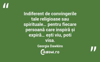Indiferent de convingerile tale religioase sau spirituale… pentru fiecare persoană care inspiră și expiră… ești viu, poți visa. Georgia Dawkins...