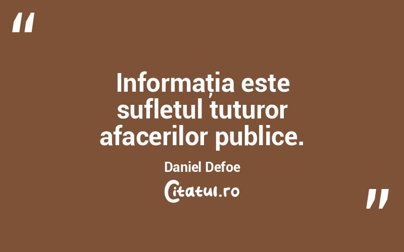Informaţia este sufletul tuturor afacerilor publice. Daniel Defoe
