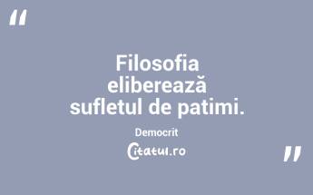  Filosofia eliberează sufletul de patimi. Democrit...