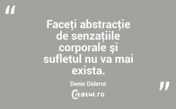 Faceţi abstracţie de senzaţiile corporale şi sufletul nu va mai exista. Denis Diderot...
