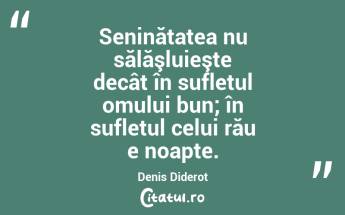 Seninătatea nu sălăşluieşte decât în sufletul omului bun; în sufletul celui rău e noapte. Denis Diderot...