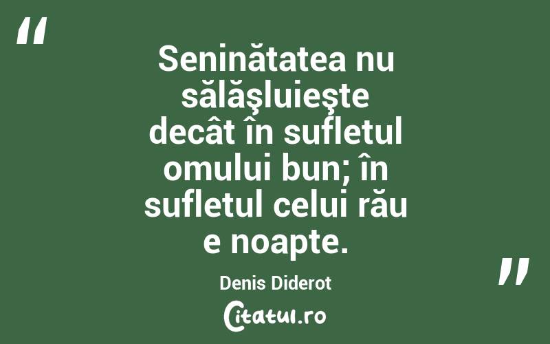 Seninătatea nu sălăşluieşte decât în sufletul omului bun; în sufletul celui rău e noapte. Denis Diderot
