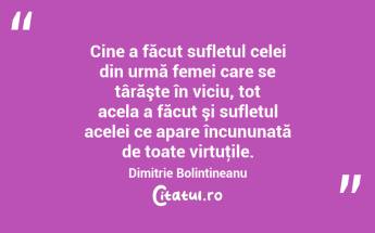  Cine a făcut sufletul celei din urmă femei care se târăşte în viciu, tot acela a făcut şi sufletul acelei ce apare încununată de toate virtuţile. Dimitrie Bolintineanu...