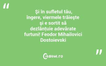  Şi în sufletul tău, îngere, viermele trăieşte şi e sortit să dezlănţuie adevărate furtuni! Feodor Mihailovici Dostoievski...