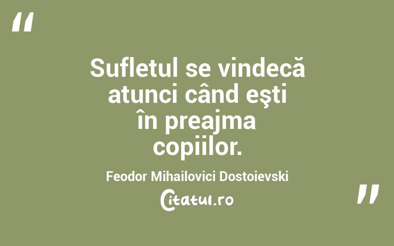 Sufletul se vindecă atunci când eşti în preajma copiilor. Feodor Mihailovici Dostoievski
