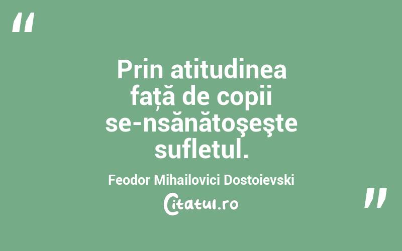 Prin atitudinea faţă de copii se-nsănătoşeşte sufletul. Feodor Mihailovici Dostoievski
