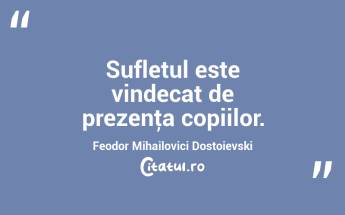 Sufletul este vindecat de prezenţa copiilor. Feodor Mihailovici Dostoievski...