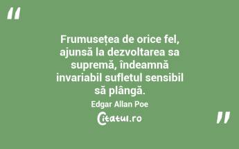  Frumuseţea de orice fel, ajunsă la dezvoltarea sa supremă, îndeamnă invariabil sufletul sensibil să plângă. Edgar Allan Poe...