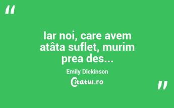 Iar noi, care avem atâta suflet, murim prea des... Emily Dickinson...