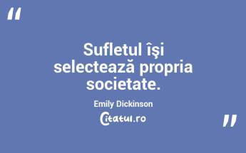  Sufletul îşi selectează propria societate. Emily Dickinson...