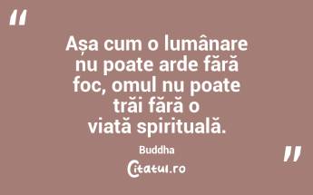 Așa cum o lumânare nu poate arde fără foc, omul nu poate trăi fără o viață spirituală. Buddha...