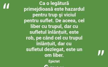 Ca o legătură primejdioasă este hazardul pentru trup şi viciul pentru suflet. De aceea, cel liber cu trupul, dar cu sufletul înlănţuit, este rob, pe când cel cu trupul înlănţuit, dar cu sufletul dezlegat, este un om liber. Epictet...
