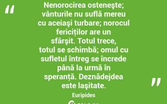 Nenorocirea osteneşte; vânturile nu suflă mereu cu aceiaşi turbare; norocul fericiţilor are un sfârşit. Totul trece, totul se schimbă; omul cu sufletul întreg se încrede până la urmă în speranţă. Deznădejdea este laşitate. Euripides...