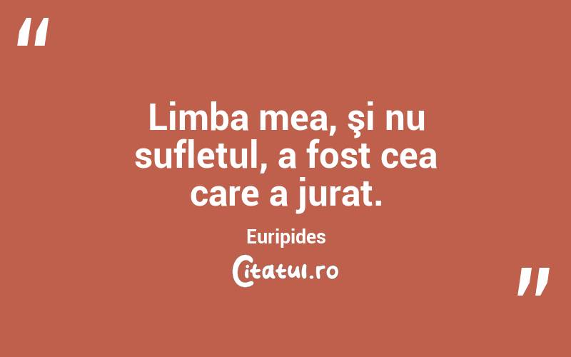 Limba mea, şi nu sufletul, a fost cea care a jurat. Euripides
