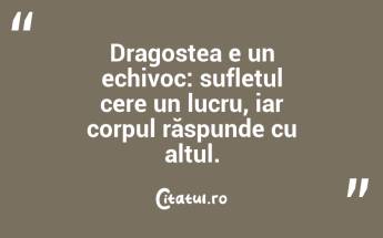 Dragostea e un echivoc: sufletul cere un lucru, iar corpul răspunde cu altul. ...