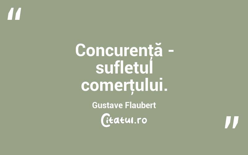 Concurenţă - sufletul comerţului. Gustave Flaubert
