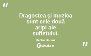 Dragostea şi muzica sunt cele două aripi ale sufletului. Hector Berlioz...