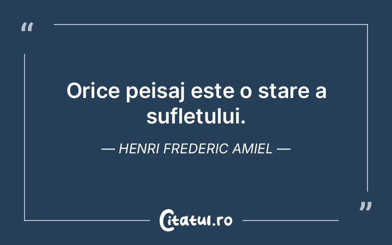 Orice peisaj este o stare a sufletului. Henri Frederic Amiel