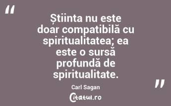 Știința nu este doar compatibilă cu spiritualitatea; ea este o sursă profundă de spiritualitate. Carl Sagan...