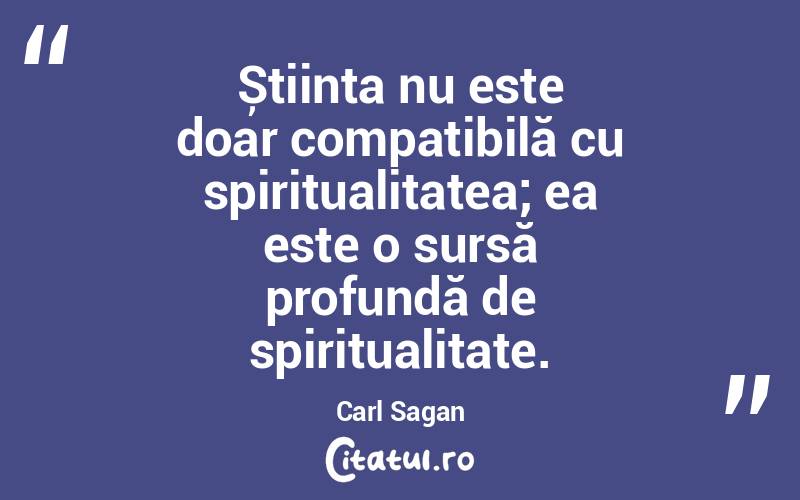 Știința nu este doar compatibilă cu spiritualitatea; ea este o sursă profundă de spiritualitate. Carl Sagan
