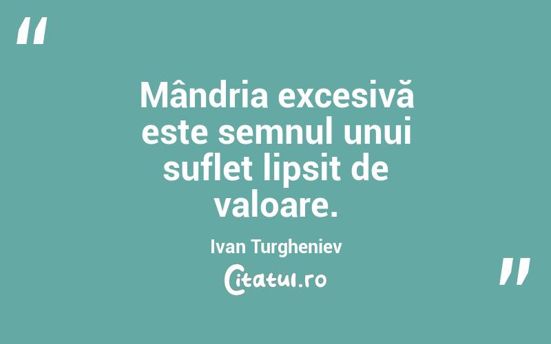 Mândria excesivă este semnul unui suflet lipsit de valoare. Ivan Turgheniev

