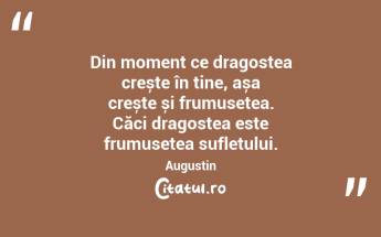 Din moment ce dragostea crește în tine, așa crește și frumusețea. Căci dragostea este frumusețea sufletului. Augustin...