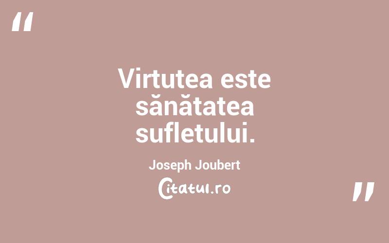 Virtutea este sănătatea sufletului. Joseph Joubert
