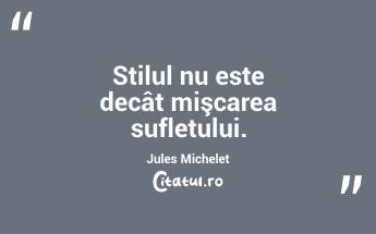 Stilul nu este decât mişcarea sufletului. Jules Michelet...