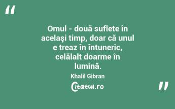 Omul - două suflete în acelaşi timp, doar că unul e treaz în întuneric, celălalt doarme în lumină. Khalil Gibran...