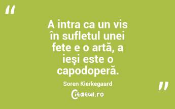 A intra ca un vis în sufletul unei fete e o artă, a ieşi este o capodoperă. Soren Kierkegaard...