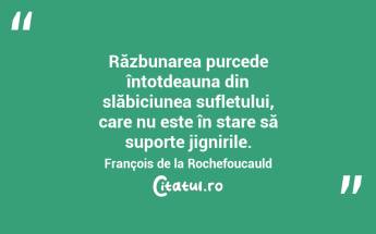 Răzbunarea purcede întotdeauna din slăbiciunea sufletului, care nu este în stare să suporte jignirile. François de la Rochefoucauld...