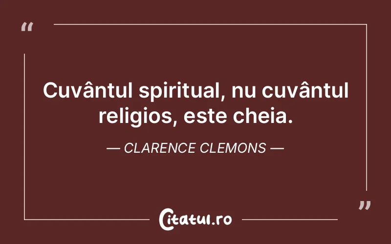 Cuvântul spiritual, nu cuvântul religios, este cheia. Clarence Clemons