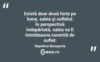 Există doar două forţe pe lume, sabia şi sufletul. În perspectivă îndepărtată, sabia va fi întotdeauna cucerită de suflet. Napoleon Bonaparte...