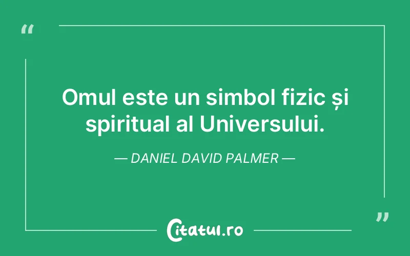 Omul este un simbol fizic și spiritual al Universului. Daniel David Palmer