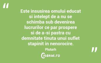 Este insusirea omului educat si intelept de a nu se schimba sub devenirea lucrurilor ce par prospere si de a-si pastra cu demnitate tinuta unui suflet stapinit in nenorocire. Plutarh...