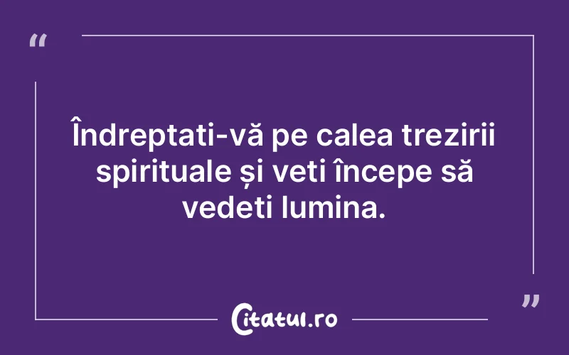 Îndreptați-vă pe calea trezirii spirituale și veți începe să vedeți lumina.