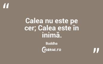 Calea nu este pe cer; Calea este în inimă. Buddha...