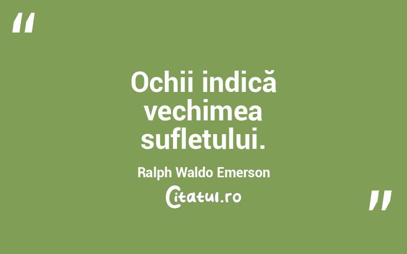   Ochii indică vechimea sufletului. Ralph Waldo Emerson
