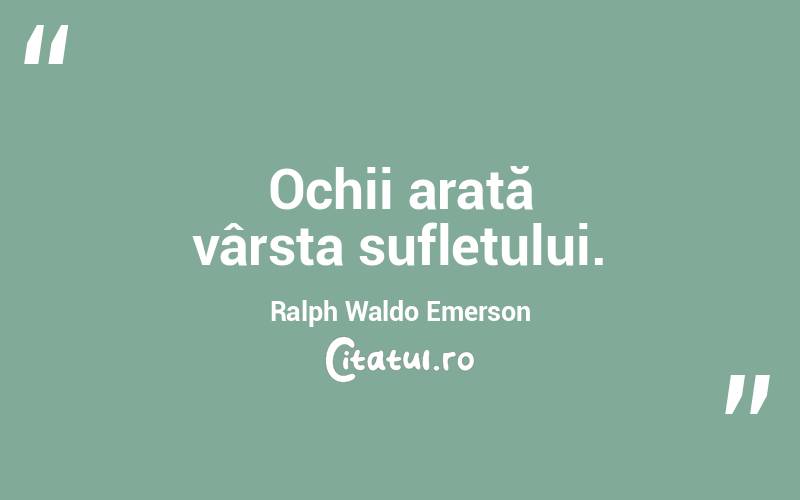 Ochii arată vârsta sufletului. Ralph Waldo Emerson
