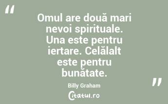 Omul are două mari nevoi spirituale. Una este pentru iertare. Celălalt este pentru bunătate. Billy Graham...