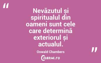 Nevăzutul și spiritualul din oameni sunt cele care determină exteriorul și actualul. Oswald Chambers...