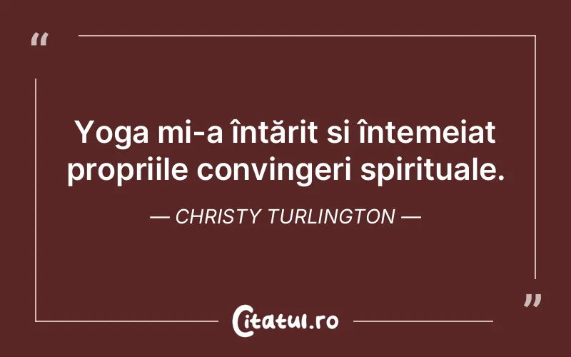 Yoga mi-a întărit și întemeiat propriile convingeri spirituale. Christy Turlington