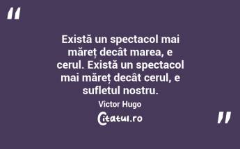 Există un spectacol mai măreţ decât marea, e cerul. Există un spectacol mai măreţ decât cerul, e sufletul nostru. Victor Hugo...