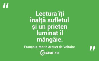 Lectura îţi înalţă sufletul şi un prieten luminat îl mângâie. François-Marie Arouet de Voltaire...